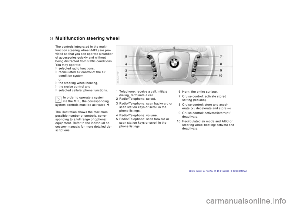 BMW X5 4.4I 2000 Owners Manual 26n
Multifunction steering wheel The controls integrated in the multi-
function steering wheel (MFL) are pro-
vided so that you can operate a number
of accessories quickly and without
being distract BMW X5 4.4I 2000 Owners Manual 26n
Multifunction steering wheel The controls integrated in the multi-
function steering wheel (MFL) are pro-
vided so that you can operate a number
of accessories quickly and without
being distract
