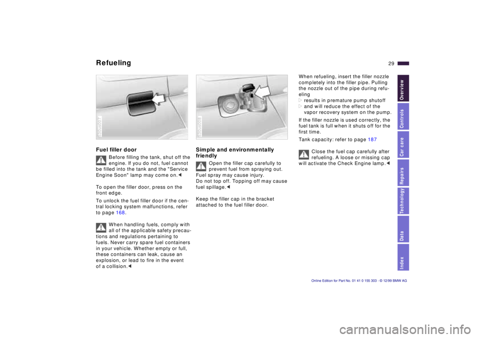 BMW X5 4.4I 2000 Owners Manual IndexDataTechnologyRepairsCar careControlsOverview
29n
Refueling Fuel filler door
Before filling the tank, shut off the
engine. If you do not, fuel cannot
be filled into the tank and the "Service
BMW X5 4.4I 2000 Owners Manual IndexDataTechnologyRepairsCar careControlsOverview
29n
Refueling Fuel filler door
Before filling the tank, shut off the
engine. If you do not, fuel cannot
be filled into the tank and the "Service
