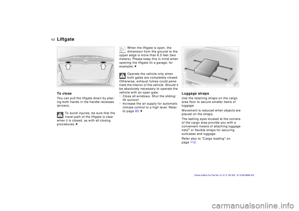 BMW X5 4.4I 2000 Service Manual 42n
Liftgate To close You can pull the liftgate down by plac-
ing both hands in the handle recesses
(arrows).
To avoid injuries, be sure that the
travel path of the liftgate is clear
when it is cl BMW X5 4.4I 2000 Service Manual 42n
Liftgate To close You can pull the liftgate down by plac-
ing both hands in the handle recesses
(arrows).
To avoid injuries, be sure that the
travel path of the liftgate is clear
when it is cl
