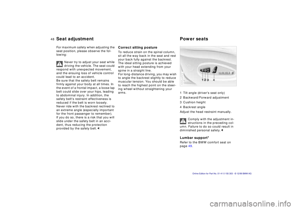 BMW X5 4.4I 2000 Service Manual 48n
For maximum safety when adjusting the
seat position, please observe the fol-
lowing:
Never try to adjust your seat while
driving the vehicle. The seat could
respond with unexpected movement,
BMW X5 4.4I 2000 Service Manual 48n
For maximum safety when adjusting the
seat position, please observe the fol-
lowing:
Never try to adjust your seat while
driving the vehicle. The seat could
respond with unexpected movement,