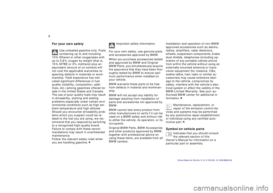 BMW X5 4.4I 2000  Owners Manual  
6n
 
For your own safety 
 
Use unleaded gasoline only. Fuels 
containing up to and including 
10 % Ethanol or other oxygenates with 
up to 2.8 % oxygen by weight (that is, 
15 % MTBE or 3 % methano