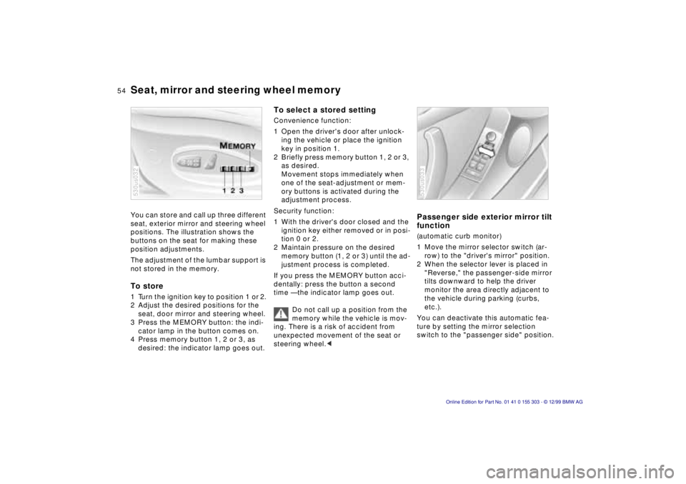BMW X5 4.4I 2000 Workshop Manual 54n
Seat, mirror and steering wheel memory You can store and call up three different
seat, exterior mirror and steering wheel
positions. The illustration shows the
buttons on the seat for making th BMW X5 4.4I 2000 Workshop Manual 54n
Seat, mirror and steering wheel memory You can store and call up three different
seat, exterior mirror and steering wheel
positions. The illustration shows the
buttons on the seat for making th