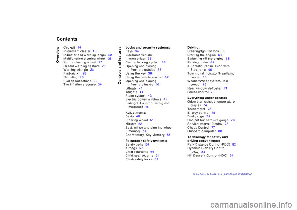 BMW X5 4.4I 2000  Owners Manual  
Contents
 
Overview
Controls and features
 
Cockpit16
Instrument cluster18
Indicator and warning lamps22
Multifunction steering wheel26
Sports steering wheel27
Hazard warning flashers28
Warning tria