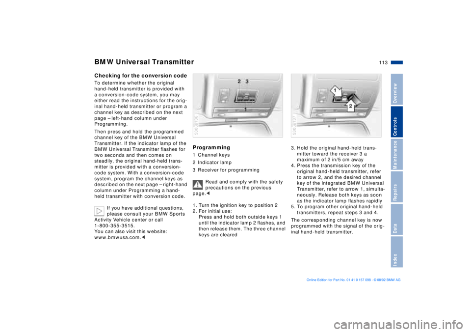 BMW X5 4.6IS 2003 Owners Manual 113n
OverviewControlsMaintenanceRepairsDataIndex
BMW Universal TransmitterChecking for the conversion code To determine whether the original
hand-held transmitter is provided with
a conversion-code BMW X5 4.6IS 2003 Owners Manual 113n
OverviewControlsMaintenanceRepairsDataIndex
BMW Universal TransmitterChecking for the conversion code To determine whether the original
hand-held transmitter is provided with
a conversion-code