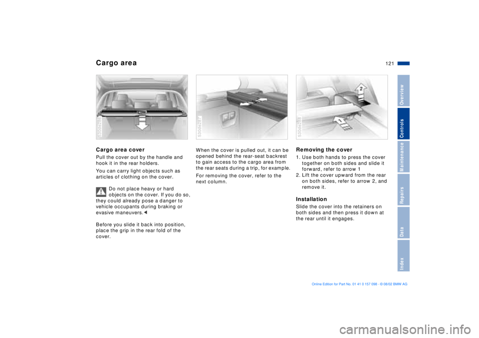 BMW X5 4.6IS 2003  Owners Manual 121n
OverviewControlsMaintenanceRepairsDataIndex
Cargo area Cargo area coverPull the cover out by the handle and 
hook it in the rear holders. 
You can carry light objects such as 
articles of clothin
