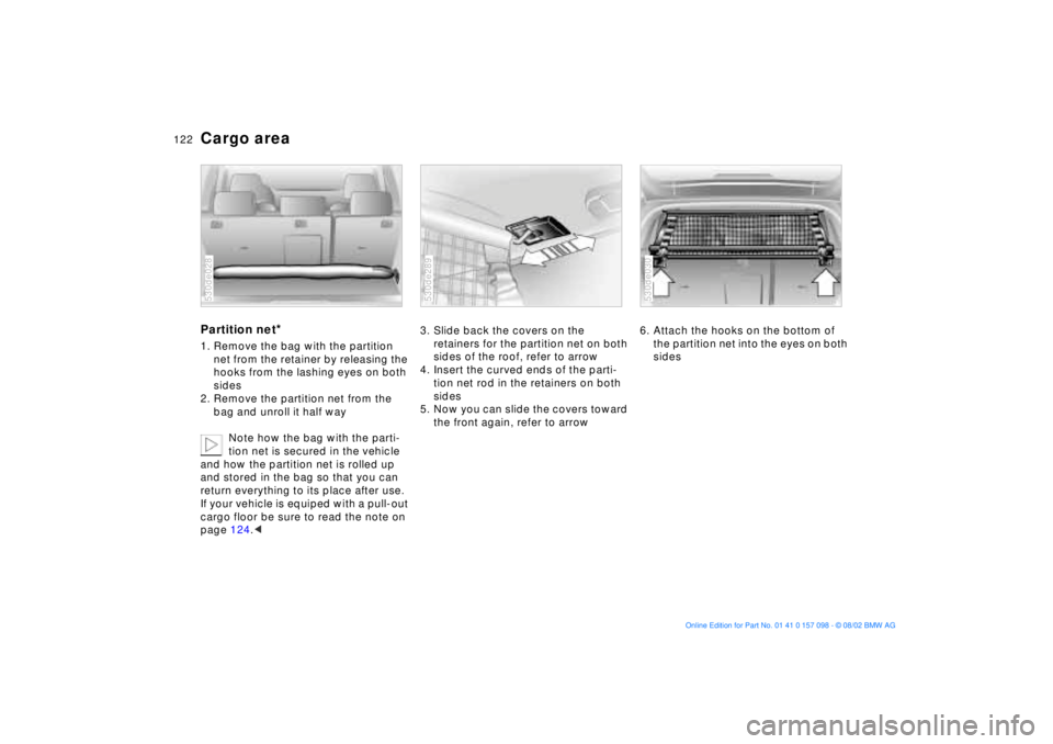 BMW X5 4.6IS 2003 Owners Manual 122n
Cargo area Partition net
*
1. Remove the bag with the partition
net from the retainer by releasing the
hooks from the lashing eyes on both
sides
2. Remove the partition net from the
bag and u BMW X5 4.6IS 2003 Owners Manual 122n
Cargo area Partition net
*
1. Remove the bag with the partition
net from the retainer by releasing the
hooks from the lashing eyes on both
sides
2. Remove the partition net from the
bag and u