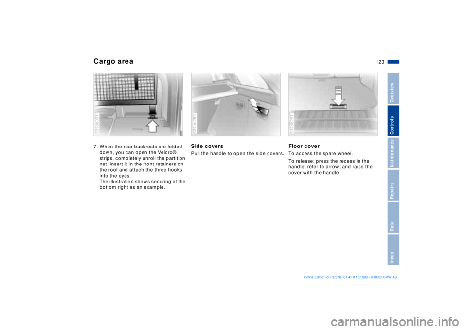 BMW X5 4.6IS 2003 Owners Manual 123n
OverviewControlsMaintenanceRepairsDataIndex
Cargo area 7. When the rear backrests are folded
down, you can open the Velcro¨
strips, completely unroll the partition
net, insert it in the front BMW X5 4.6IS 2003 Owners Manual 123n
OverviewControlsMaintenanceRepairsDataIndex
Cargo area 7. When the rear backrests are folded
down, you can open the Velcro¨
strips, completely unroll the partition
net, insert it in the front