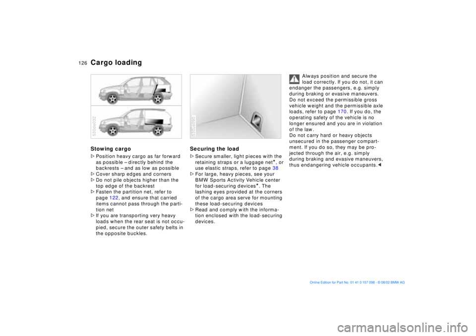 BMW X5 4.6IS 2003 Owners Manual 126n
Cargo loadingStowing cargo >Position heavy cargo as far forward
as possible Ð directly behind the
backrests Ð and as low as possible
>Cover sharp edges and corners
>Do not pile objects highe BMW X5 4.6IS 2003 Owners Manual 126n
Cargo loadingStowing cargo >Position heavy cargo as far forward
as possible Ð directly behind the
backrests Ð and as low as possible
>Cover sharp edges and corners
>Do not pile objects highe