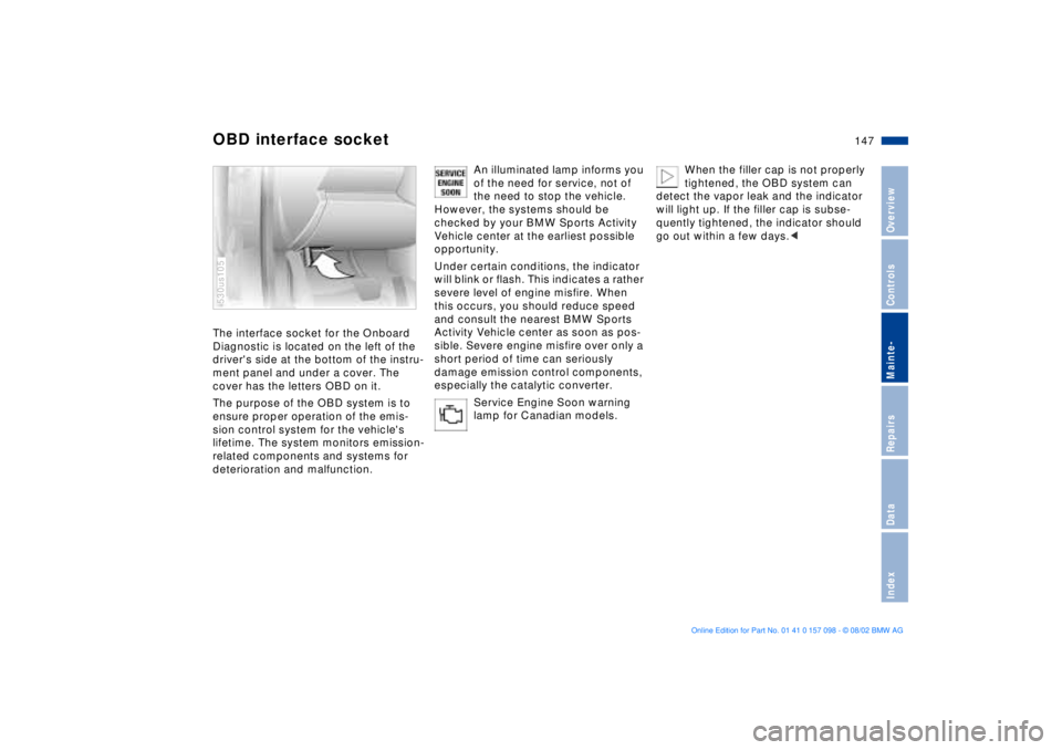 BMW X5 4.6IS 2003 Owners Manual 147n
OverviewControlsMainte-RepairsDataIndex
OBD interface socket The interface socket for the Onboard
Diagnostic is located on the left of the
drivers side at the bottom of the instru-
ment panel BMW X5 4.6IS 2003 Owners Manual 147n
OverviewControlsMainte-RepairsDataIndex
OBD interface socket The interface socket for the Onboard
Diagnostic is located on the left of the
drivers side at the bottom of the instru-
ment panel