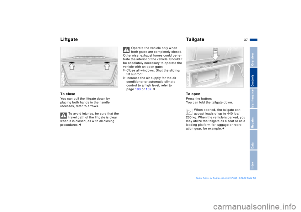 BMW X5 4.6IS 2003 Owners Guide 37n
OverviewControlsMaintenanceRepairsDataIndex
Liftgate TailgateTo close You can pull the liftgate down by
placing both hands in the handle
recesses, refer to arrows.
To avoid injuries, be sure tha BMW X5 4.6IS 2003 Owners Guide 37n
OverviewControlsMaintenanceRepairsDataIndex
Liftgate TailgateTo close You can pull the liftgate down by
placing both hands in the handle
recesses, refer to arrows.
To avoid injuries, be sure tha