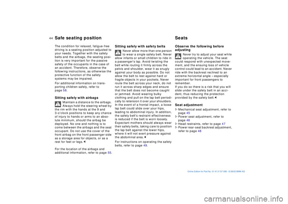BMW X5 4.6IS 2003  Owners Manual 44n
The condition for relaxed, fatigue-free 
driving is a seating position adjusted to 
your needs. Together with the safety 
belts and the airbags, the seating posi-
tion is very important for the pa