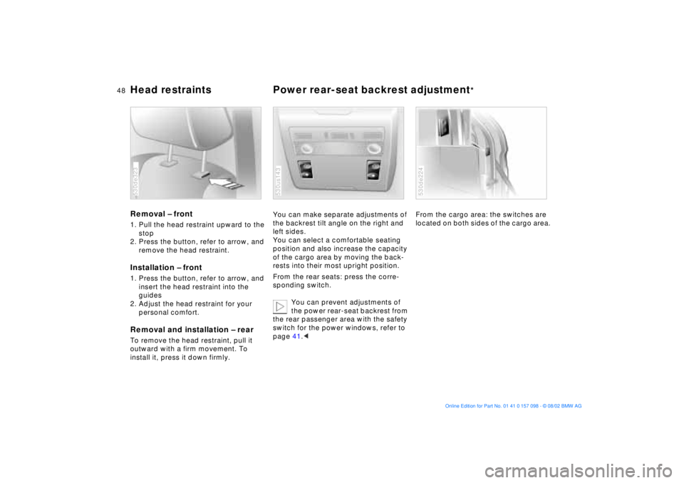 BMW X5 4.6IS 2003 Service Manual 48n
Head restraints Power rear-seat backrest adjustment
*
Removal Ð front 1. Pull the head restraint upward to the
stop
2. Press the button, refer to arrow, and
remove the head restraint.Installa BMW X5 4.6IS 2003 Service Manual 48n
Head restraints Power rear-seat backrest adjustment
*
Removal Ð front 1. Pull the head restraint upward to the
stop
2. Press the button, refer to arrow, and
remove the head restraint.Installa
