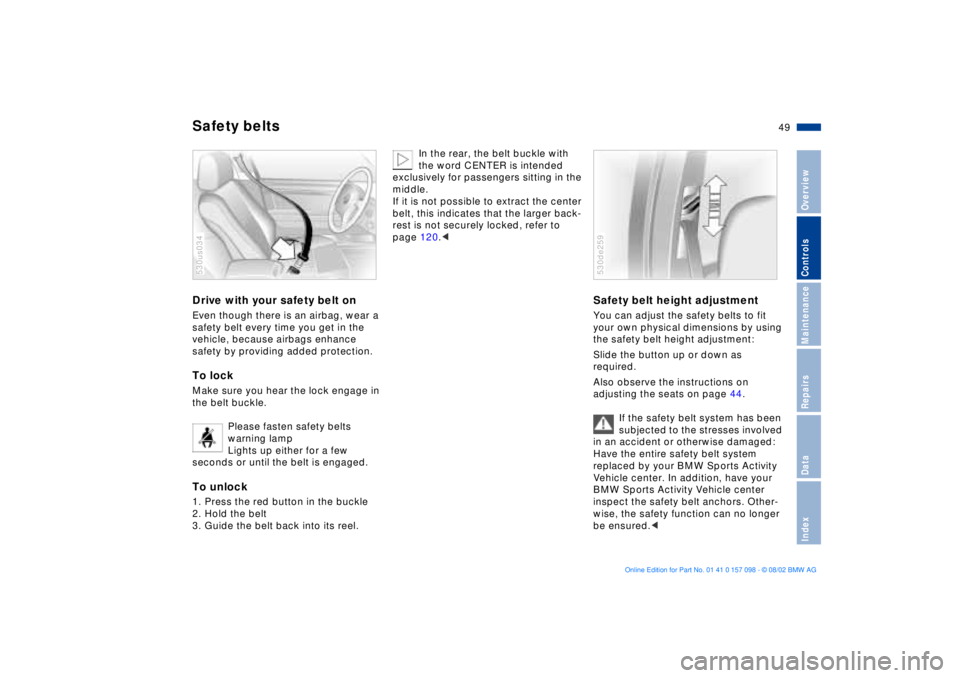 BMW X5 4.6IS 2003  Owners Manual 49n
OverviewControlsMaintenanceRepairsDataIndex
Safety beltsDrive with your safety belt on Even though there is an airbag, wear a 
safety belt every time you get in the 
vehicle, because airbags enhan