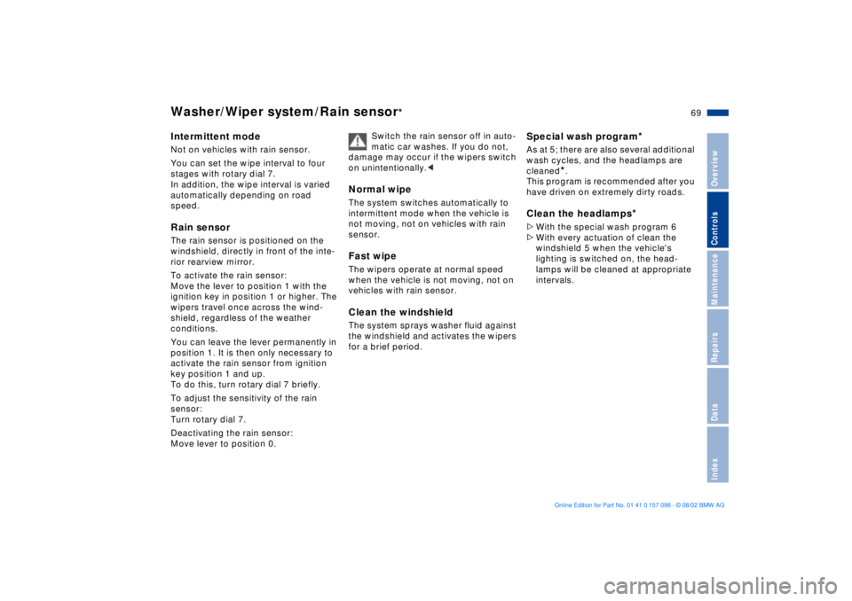 BMW X5 4.6IS 2003  Owners Manual 69n
OverviewControlsMaintenanceRepairsDataIndex
Washer/Wiper system/Rain sensor
* 
Intermittent mode
 
Not on vehicles with rain sensor.
You can set the wipe interval to four 
stages with rotary dial 