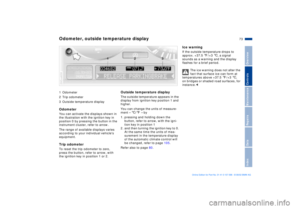 BMW X5 4.6IS 2003 Manual PDF 73n
OverviewControlsMaintenanceRepairsDataIndex
1 Odometer
2 Trip odometer
3 Outside temperature displayOdometerYou can activate the displays shown in
the illustration with the ignition key in
posit BMW X5 4.6IS 2003 Manual PDF 73n
OverviewControlsMaintenanceRepairsDataIndex
1 Odometer
2 Trip odometer
3 Outside temperature displayOdometerYou can activate the displays shown in
the illustration with the ignition key in
posit