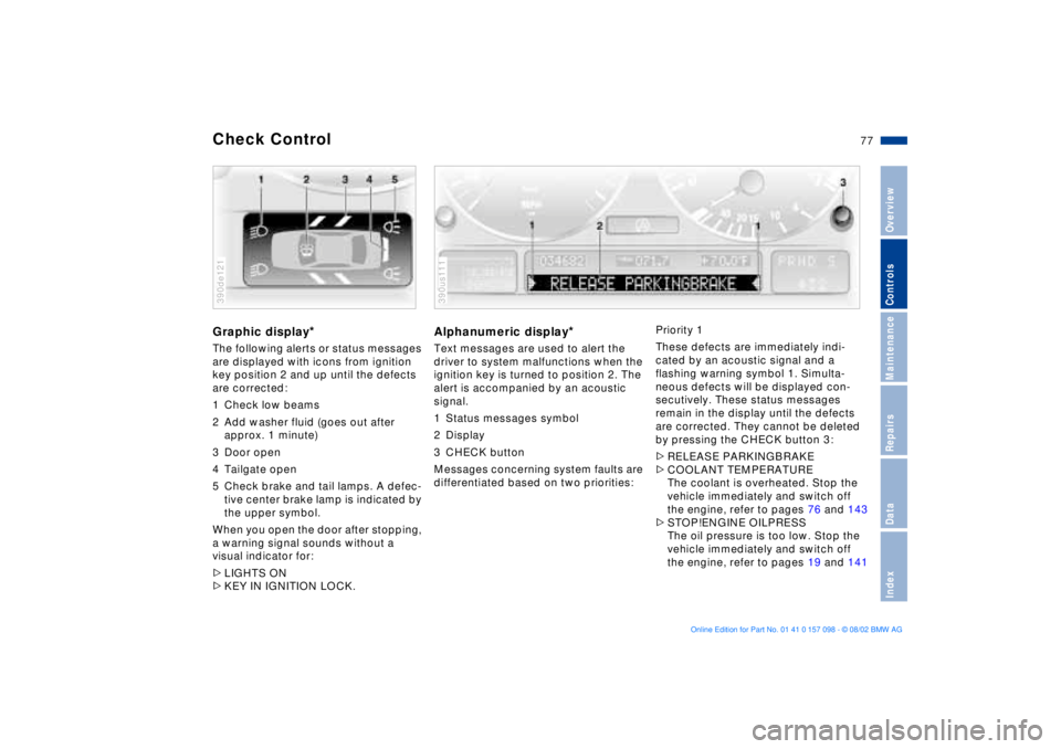 BMW X5 4.6IS 2003  Owners Manual 77n
OverviewControlsMaintenanceRepairsDataIndex
Check Control Graphic display
* 
The following alerts or status messages 
are displayed with icons from ignition 
key position 2 and up until the defect