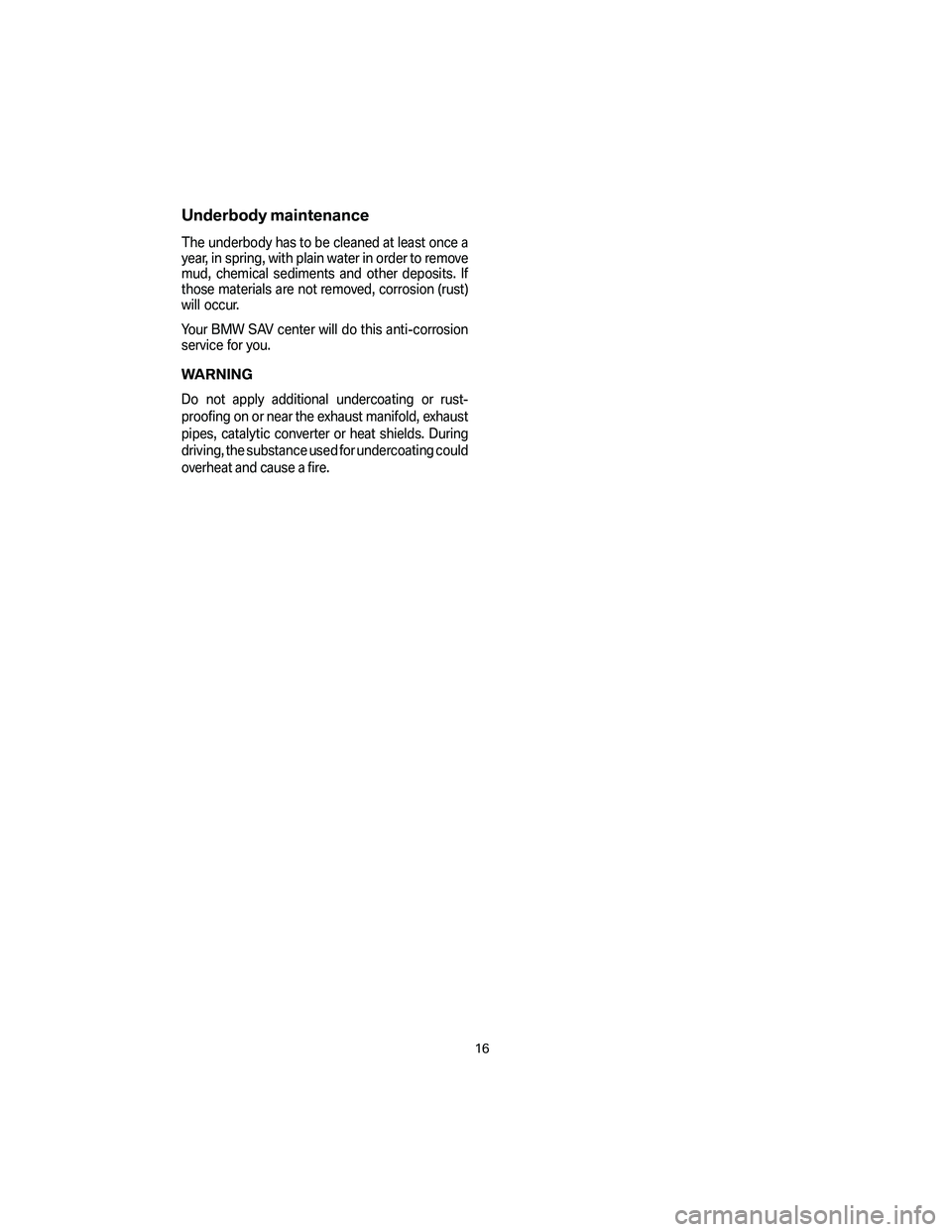 BMW X5 4.8I SAV 2007  Owners Manual Underbody maintenance
The underbody has to be cleaned at least once a
year, in spring, with plain water in order to remove
mud, chemical sediments and other deposits. If
those materials are not remove