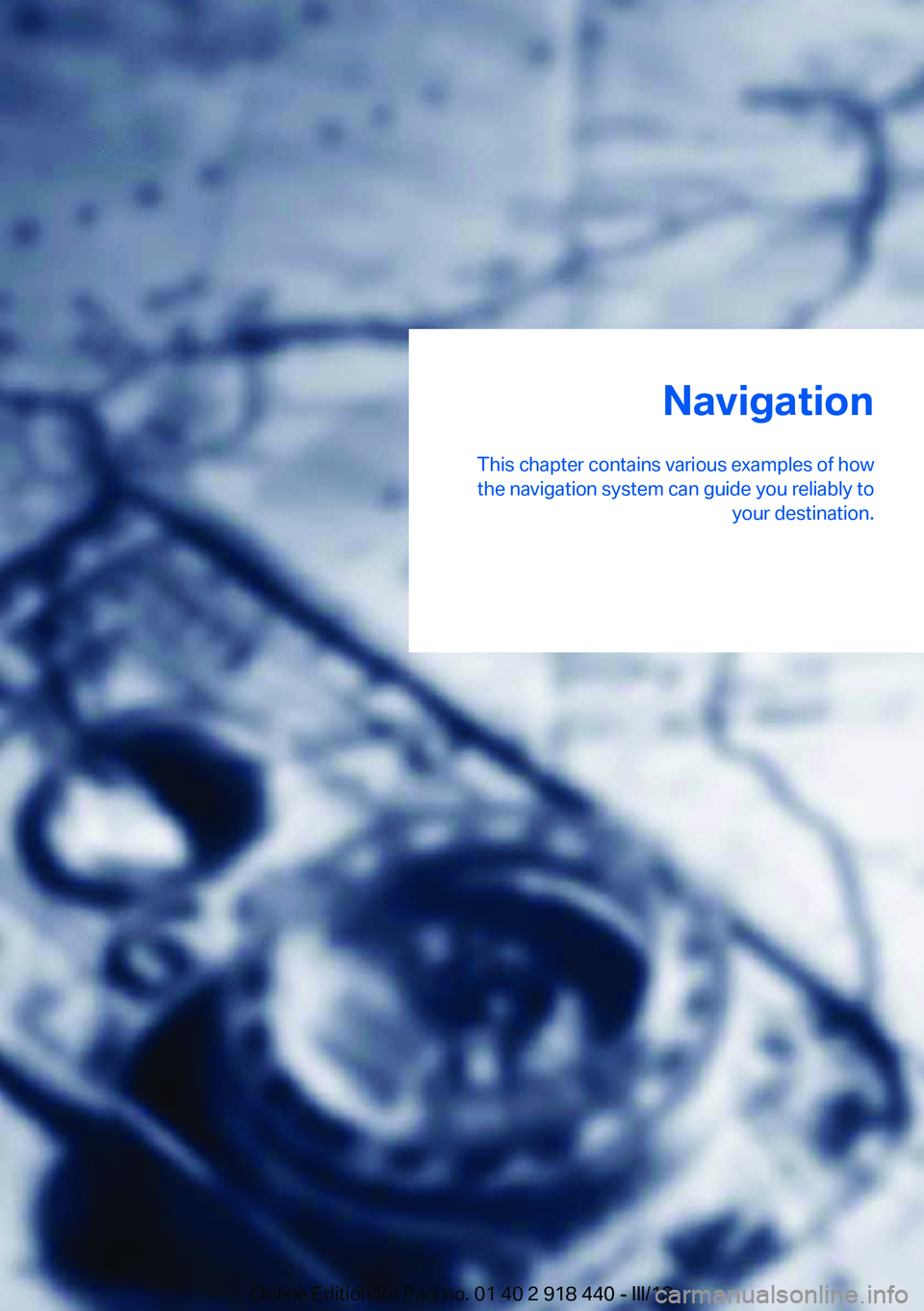 BMW X5M 2013  Owners Manual Navigation
This chapter contains various examples of how the navigation system can guide you reliably to your destination.Online Edition for Part no. 01 40 2 918 440 - III/13 