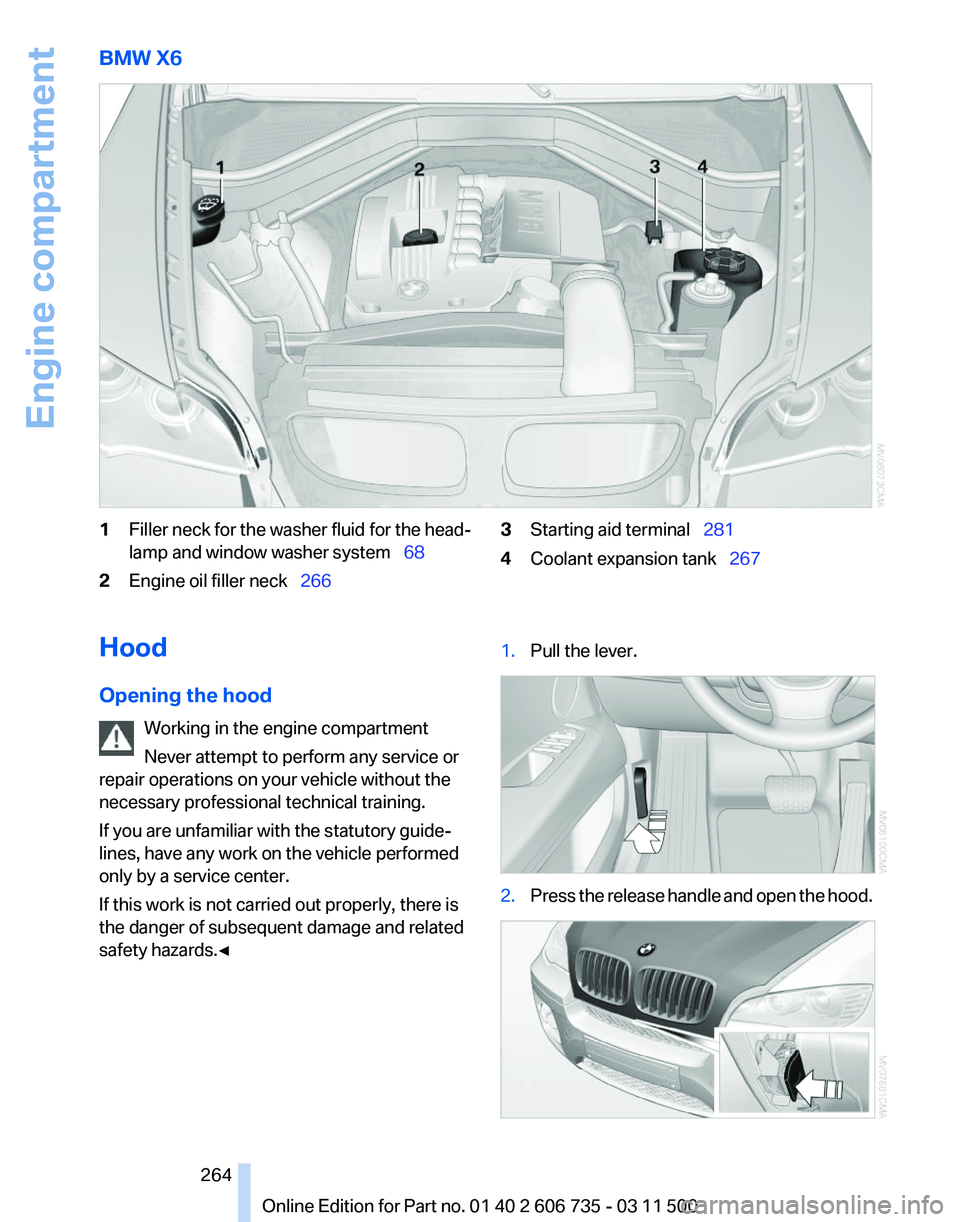 BMW X5M 2012 Owners Manual BMW X6
1
Filler neck for the washer fluid for the head‐
lamp and window washer system  68
2 Engine oil filler neck   266 3
Starting aid terminal  281
4 Coolant expansion tank   267
H