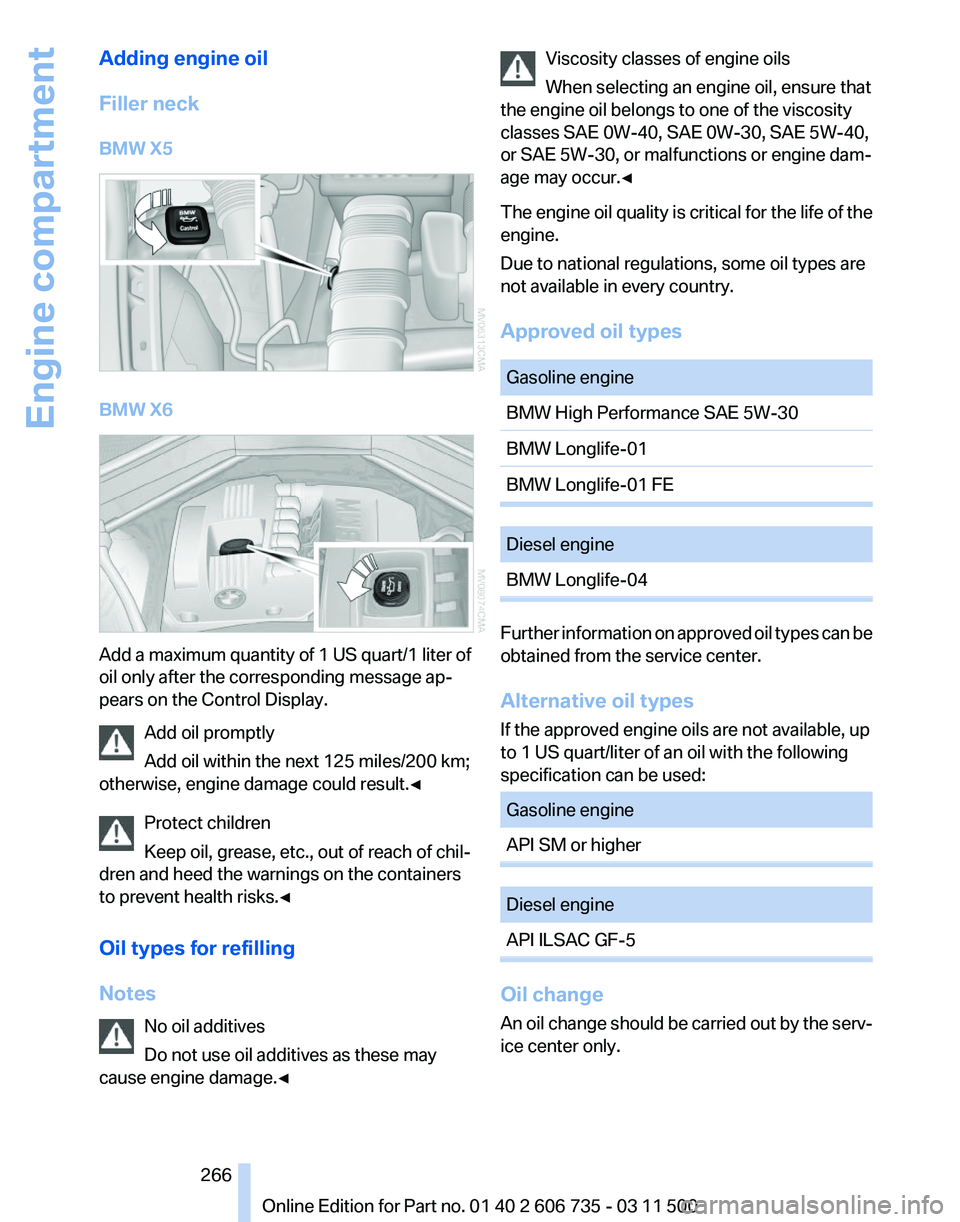 BMW X5M 2012  Owners Manual Adding engine oil
Filler neck
BMW X5
BMW X6
Add a maximum quantity of 1 US quart/1 liter of
oil only after the corresponding message ap‐
pears on the Control Display.
Add oil promptly
Add oil within