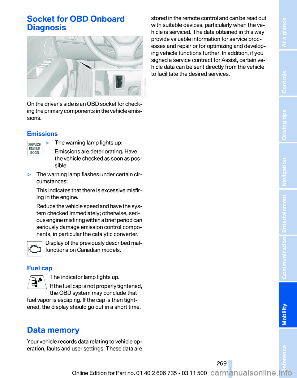 BMW X5M 2012  Owners Manual Socket for OBD Onboard
Diagnosis
On the driver's side is an OBD socket for check‐
ing 
the primary components in the vehicle emis‐
sions.
Emissions
▷The warning lamp lights up:
Emissions are