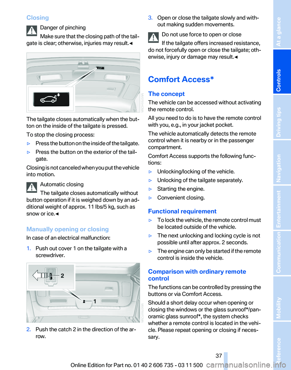 BMW X5M 2012 Owners Guide Closing
Danger of pinching
Make
sure that the closing path of the tail‐
gate is clear; otherwise, injuries may result.◀ The tailgate closes automatically when the but‐
ton on the inside of the BMW X5M 2012 Owners Guide Closing
Danger of pinching
Make
sure that the closing path of the tail‐
gate is clear; otherwise, injuries may result.◀ The tailgate closes automatically when the but‐
ton on the inside of the