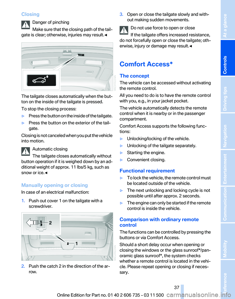 BMW X5M 2012  Owners Manual Closing
Danger of pinching
Make 
sure that the closing path of the tail‐
gate is clear; otherwise, injuries may result.◀ The tailgate closes automatically when the but‐
ton on the inside of the 