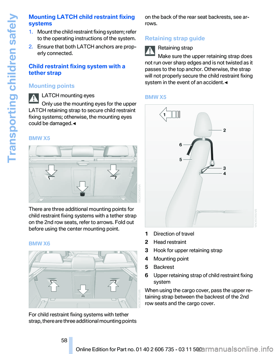 BMW X5M 2012 Workshop Manual Mounting LATCH child restraint fixing
systems
1.
Mount the child restraint fixing system; refer
to the operating instructions of the system.
2. Ensure that both LATCH anchors are prop‐
erly connecte