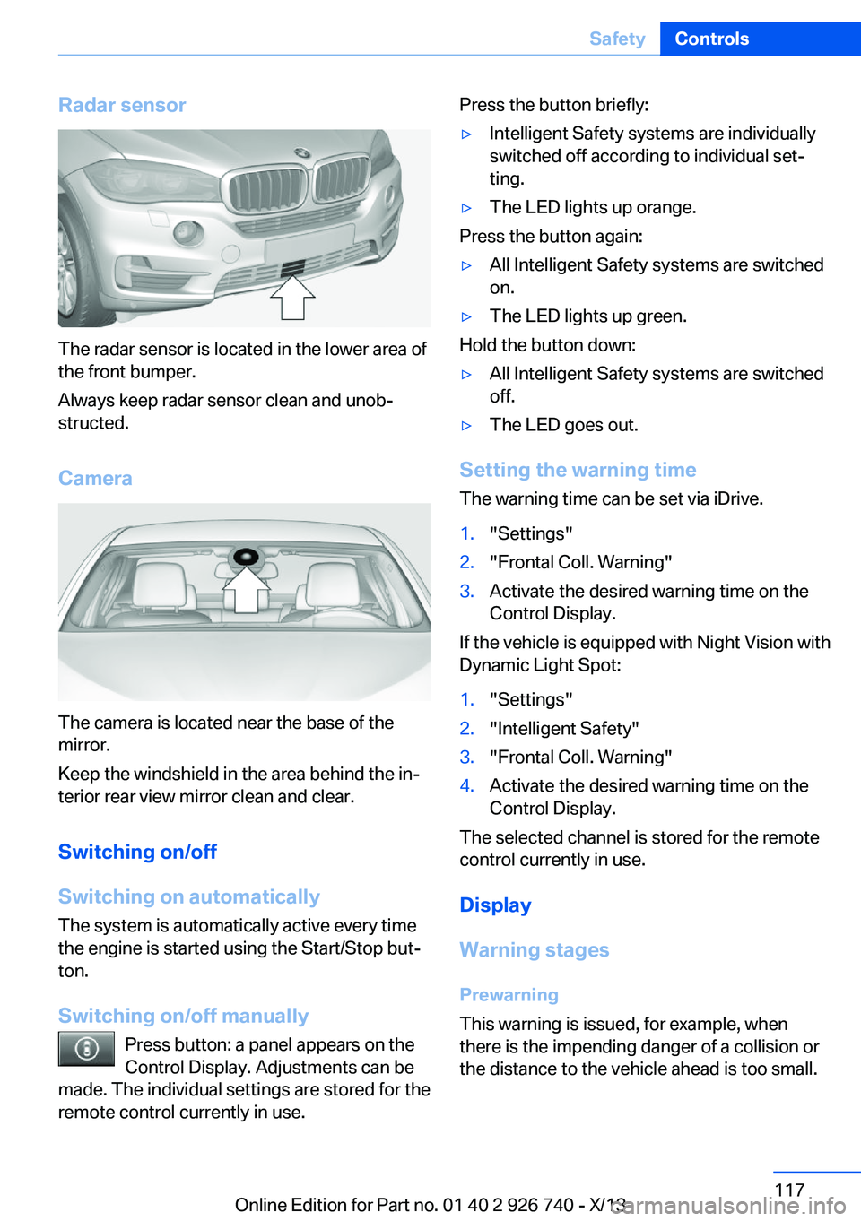 BMW X5 SDRIVE35I 2014 Owners Manual Radar sensor
The radar sensor is located in the lower area of
the front bumper.
Always keep radar sensor clean and unob‐
structed.
Camera
The camera is located near the base of the
mirror.
Keep the BMW X5 SDRIVE35I 2014 Owners Manual Radar sensor
The radar sensor is located in the lower area of
the front bumper.
Always keep radar sensor clean and unob‐
structed.
Camera
The camera is located near the base of the
mirror.
Keep the