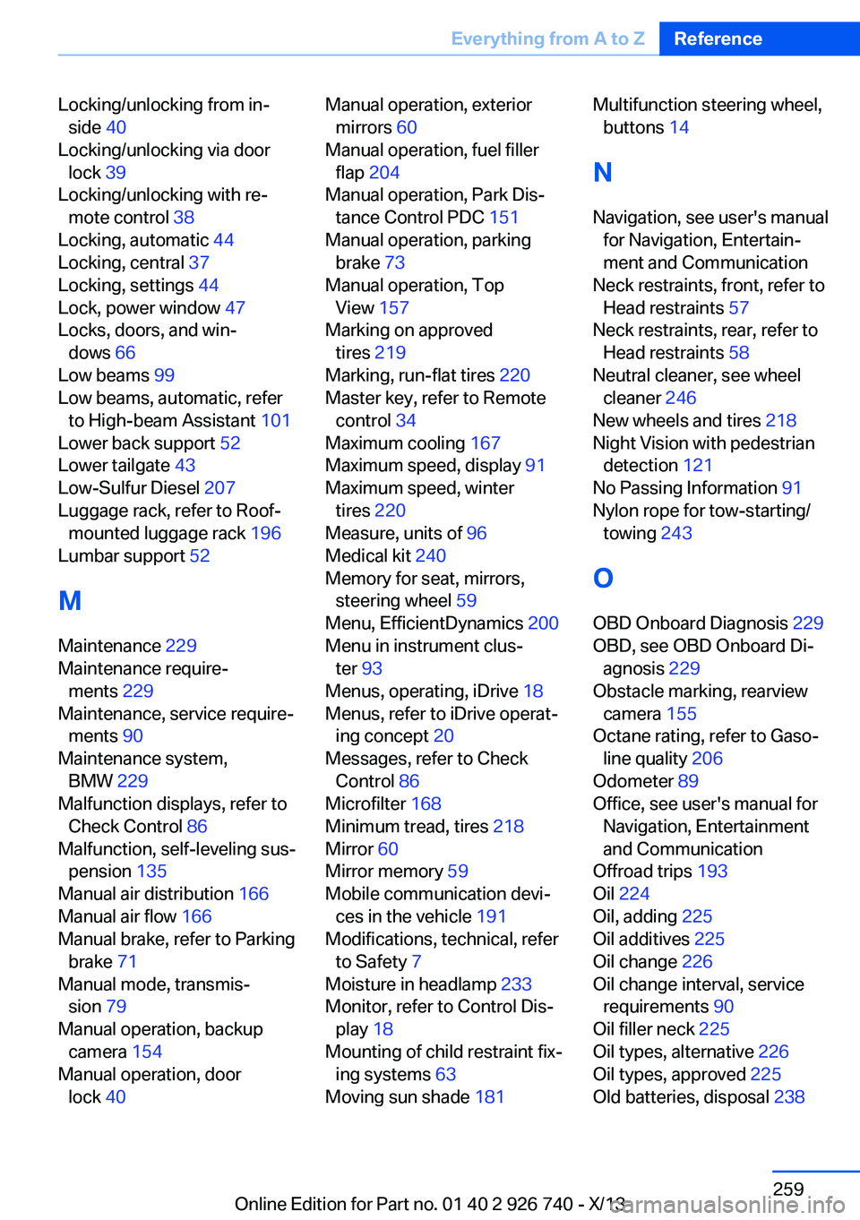 BMW X5 SDRIVE35I 2014 Owners Manual Locking/unlocking from in‐side 40
Locking/unlocking via door lock 39
Locking/unlocking with re‐ mote control 38
Locking, automatic 44
Locking, central 37
Locking, settings 44
Lock, pow BMW X5 SDRIVE35I 2014 Owners Manual Locking/unlocking from in‐side 40
Locking/unlocking via door lock 39
Locking/unlocking with re‐ mote control 38
Locking, automatic 44
Locking, central 37
Locking, settings 44
Lock, pow
