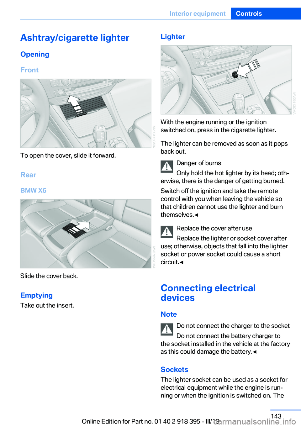 BMW X5 XDRIVE 35I 2013 Owners Manual Ashtray/cigarette lighterOpening
Front
To open the cover, slide it forward.
Rear BMW X6
Slide the cover back.
Emptying Take out the insert.
Lighter
With the engine running or the ignition
switched on, BMW X5 XDRIVE 35I 2013 Owners Manual Ashtray/cigarette lighterOpening
Front
To open the cover, slide it forward.
Rear BMW X6
Slide the cover back.
Emptying Take out the insert.
Lighter
With the engine running or the ignition
switched on,