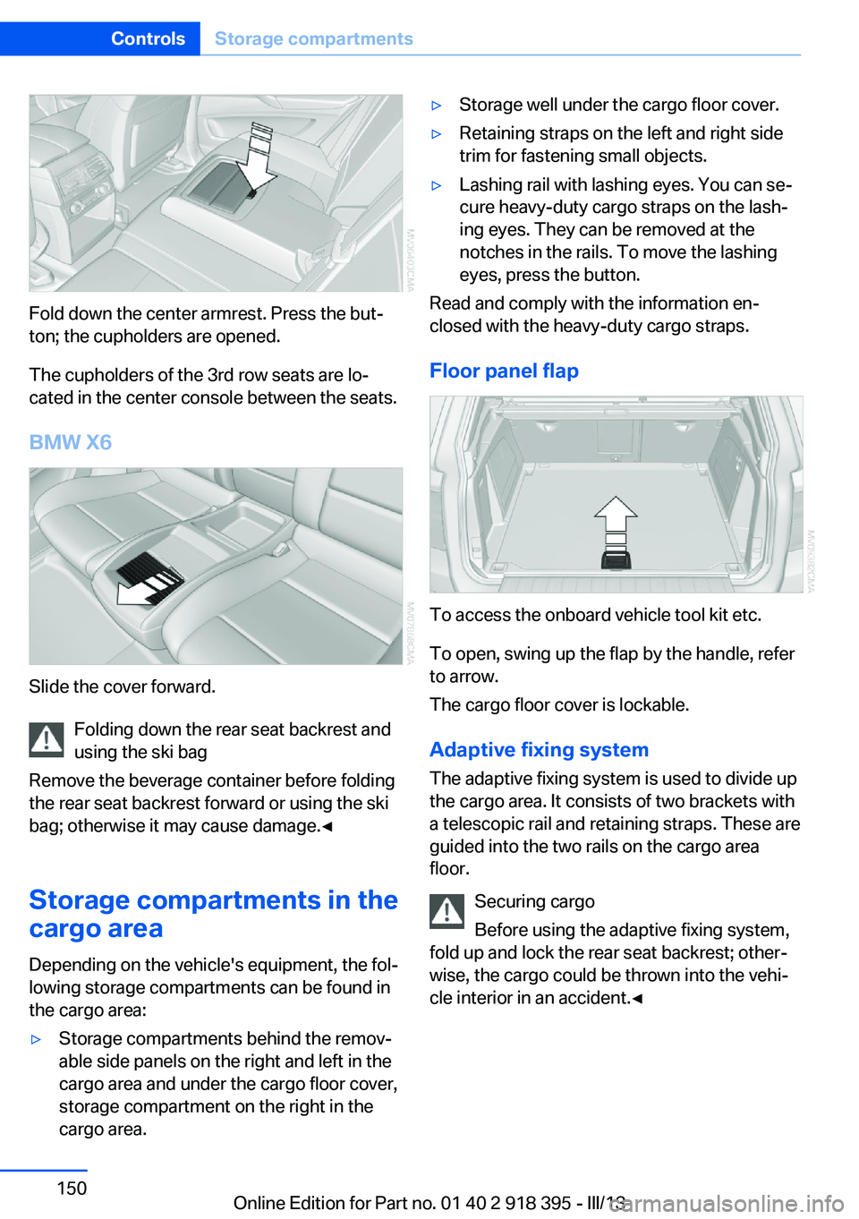 BMW X5 XDRIVE 35I 2013 Owners Manual Fold down the center armrest. Press the but‐
ton; the cupholders are opened.
The cupholders of the 3rd row seats are lo‐
cated in the center console between the seats.
BMW X6
Slide the cover forwa BMW X5 XDRIVE 35I 2013 Owners Manual Fold down the center armrest. Press the but‐
ton; the cupholders are opened.
The cupholders of the 3rd row seats are lo‐
cated in the center console between the seats.
BMW X6
Slide the cover forwa