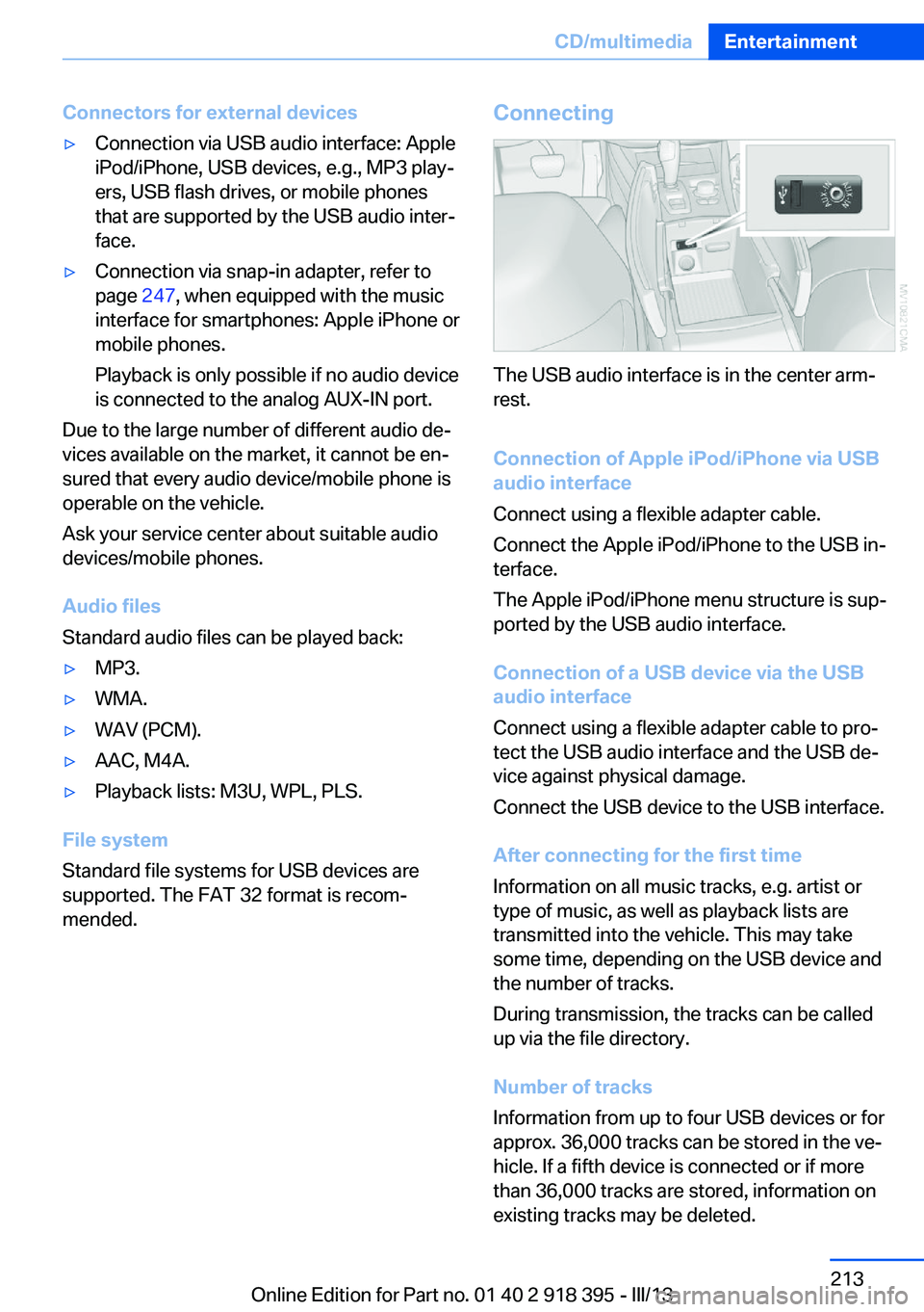 BMW X5 XDRIVE 35I 2013 Owners Manual Connectors for external devices▷Connection via USB audio interface: Apple
iPod/iPhone, USB devices, e.g., MP3 play‐
ers, USB flash drives, or mobile phones
that are supported by the USB audio inte BMW X5 XDRIVE 35I 2013 Owners Manual Connectors for external devices▷Connection via USB audio interface: Apple
iPod/iPhone, USB devices, e.g., MP3 play‐
ers, USB flash drives, or mobile phones
that are supported by the USB audio inte