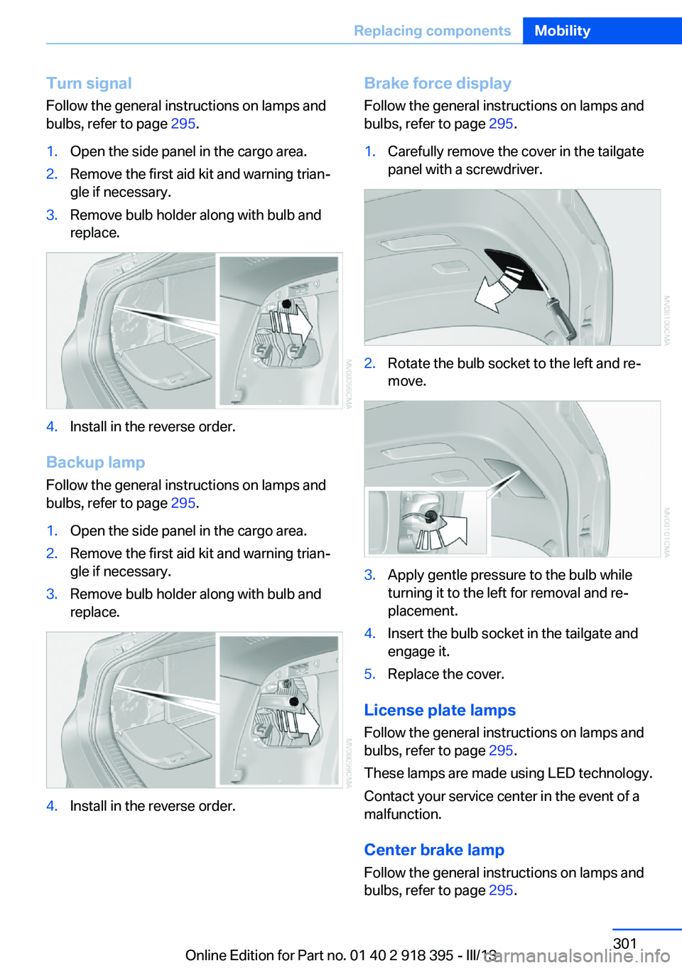 BMW X5 XDRIVE 35I 2013 Owners Manual Turn signal
Follow the general instructions on lamps and
bulbs, refer to page 295.1.Open the side panel in the cargo area.2.Remove the first aid kit and warning trian‐
gle if necessary.3.Remove bul BMW X5 XDRIVE 35I 2013 Owners Manual Turn signal
Follow the general instructions on lamps and
bulbs, refer to page 295.1.Open the side panel in the cargo area.2.Remove the first aid kit and warning trian‐
gle if necessary.3.Remove bul