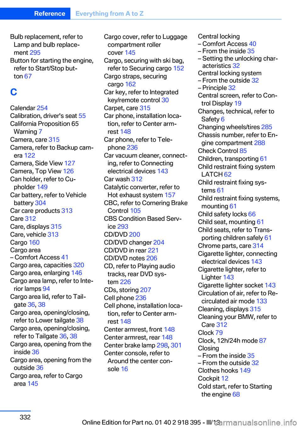 BMW X5 XDRIVE 35I 2013 Owners Manual Bulb replacement, refer toLamp and bulb replace‐
ment 295
Button for starting the engine, refer to Start/Stop but‐
ton 67
C
Calendar 254
Calibration, driver's seat 55
California Propos BMW X5 XDRIVE 35I 2013 Owners Manual Bulb replacement, refer toLamp and bulb replace‐
ment 295
Button for starting the engine, refer to Start/Stop but‐
ton 67
C
Calendar 254
Calibration, driver's seat 55
California Propos