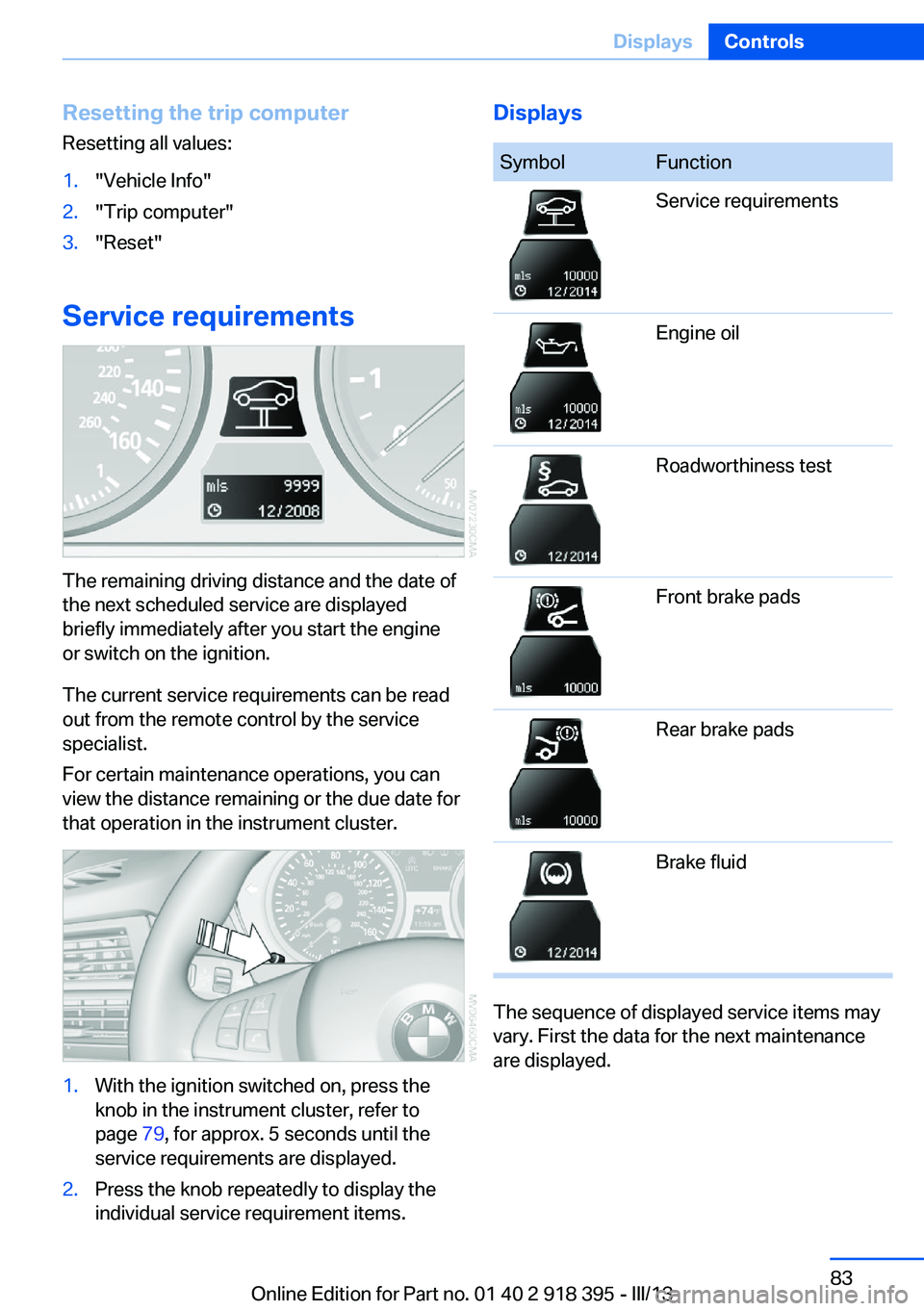 BMW X5 XDRIVE 35I 2013 Manual Online Resetting the trip computerResetting all values:1."Vehicle Info"2."Trip computer"3."Reset"
Service requirements
The remaining driving distance and the date of
the next schedule BMW X5 XDRIVE 35I 2013 Manual Online Resetting the trip computerResetting all values:1."Vehicle Info"2."Trip computer"3."Reset"
Service requirements
The remaining driving distance and the date of
the next schedule