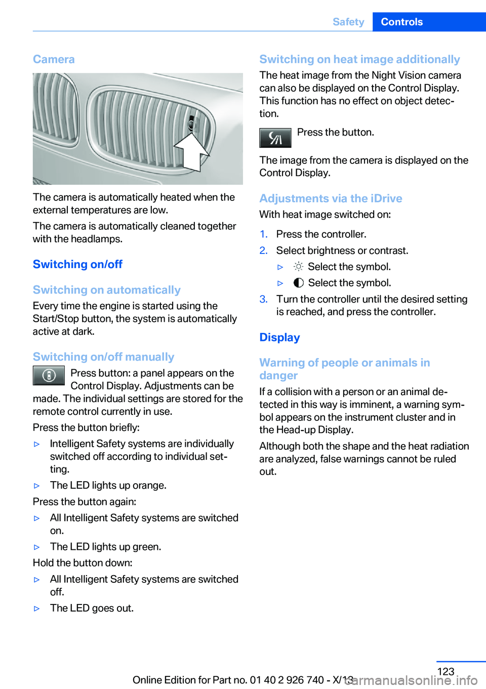 BMW X5 XDRIVE35D 2014  Owners Manual Camera
The camera is automatically heated when the
external temperatures are low.
The camera is automatically cleaned together
with the headlamps.
Switching on/off
Switching on automatically
Every tim