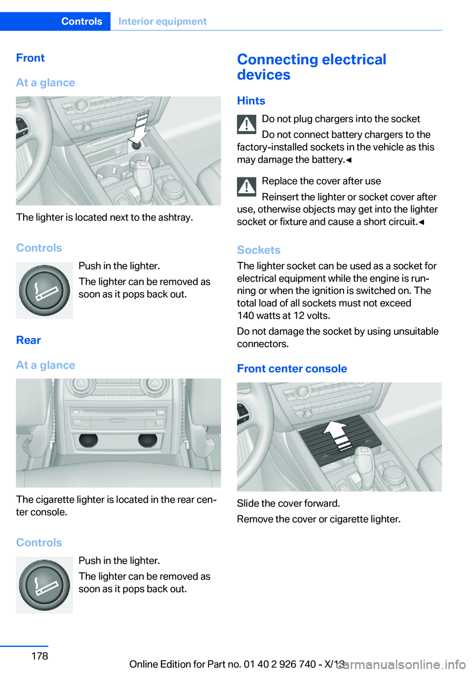 BMW X5 XDRIVE35D 2014  Owners Manual Front
At a glance
The lighter is located next to the ashtray.
Controls Push in the lighter.
The lighter can be removed as
soon as it pops back out.
Rear
At a glance
The cigarette lighter is located in