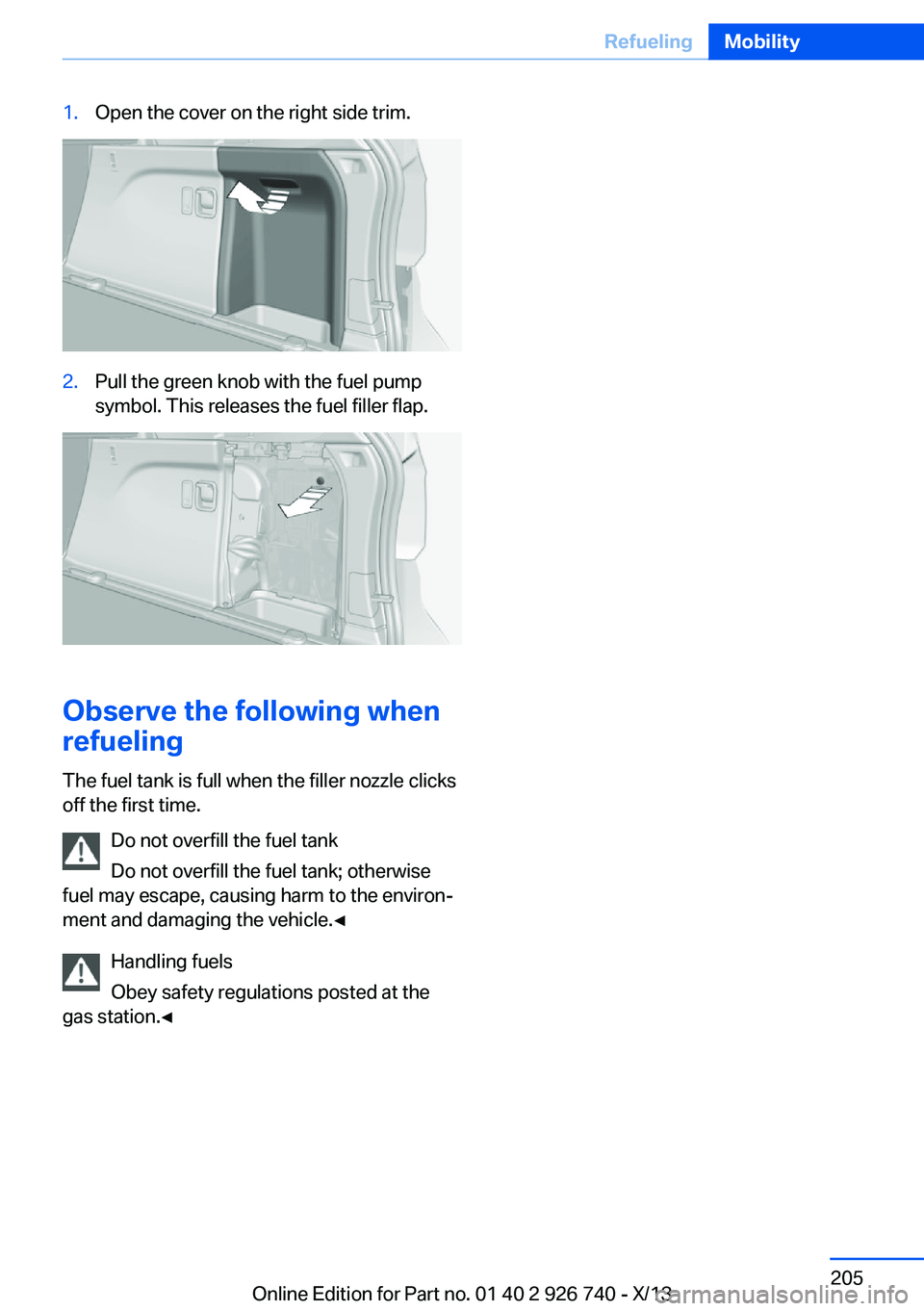 BMW X5 XDRIVE35D 2014 Owners Manual 1.Open the cover on the right side trim.2.Pull the green knob with the fuel pump
symbol. This releases the fuel filler flap.
Observe the following when
refueling
The fuel tank is full when the filler BMW X5 XDRIVE35D 2014 Owners Manual 1.Open the cover on the right side trim.2.Pull the green knob with the fuel pump
symbol. This releases the fuel filler flap.
Observe the following when
refueling
The fuel tank is full when the filler