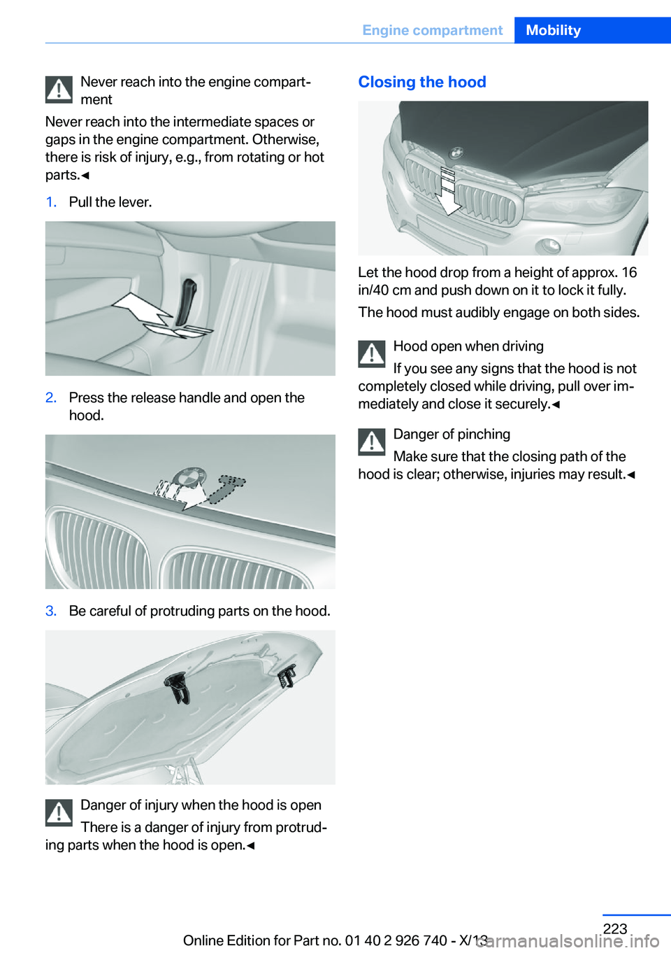 BMW X5 XDRIVE35D 2014  Owners Manual Never reach into the engine compart‐
ment
Never reach into the intermediate spaces or
gaps in the engine compartment. Otherwise,
there is risk of injury, e.g., from rotating or hot
parts.◀1.Pull t