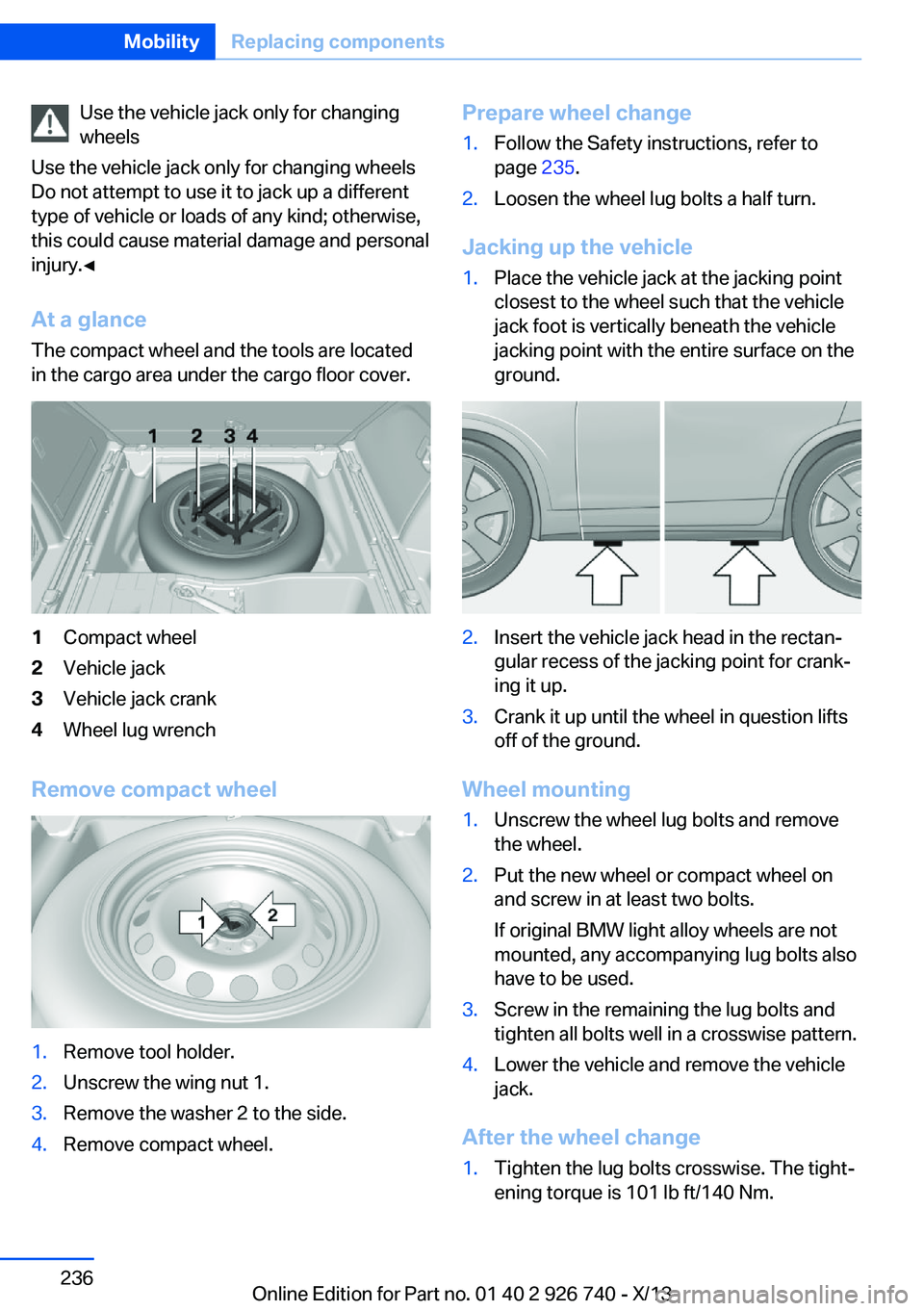 BMW X5 XDRIVE35D 2014 Owners Manual Use the vehicle jack only for changing
wheels
Use the vehicle jack only for changing wheels
Do not attempt to use it to jack up a different
type of vehicle or loads of any kind; otherwise,
this could BMW X5 XDRIVE35D 2014 Owners Manual Use the vehicle jack only for changing
wheels
Use the vehicle jack only for changing wheels
Do not attempt to use it to jack up a different
type of vehicle or loads of any kind; otherwise,
this could