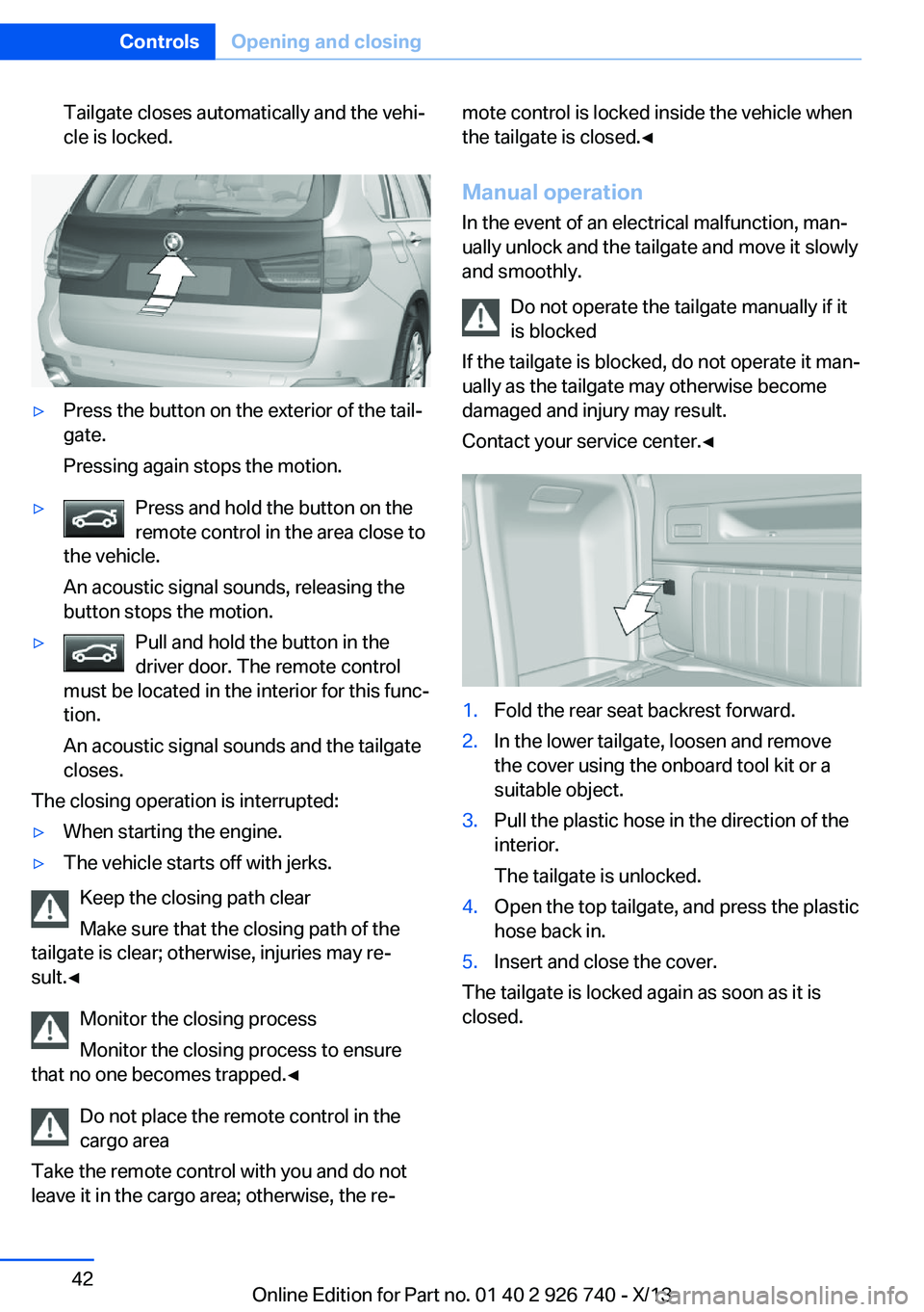 BMW X5 XDRIVE35D 2014 Service Manual Tailgate closes automatically and the vehi‐
cle is locked.▷Press the button on the exterior of the tail‐
gate.
Pressing again stops the motion.▷Press and hold the button on the
remote control 