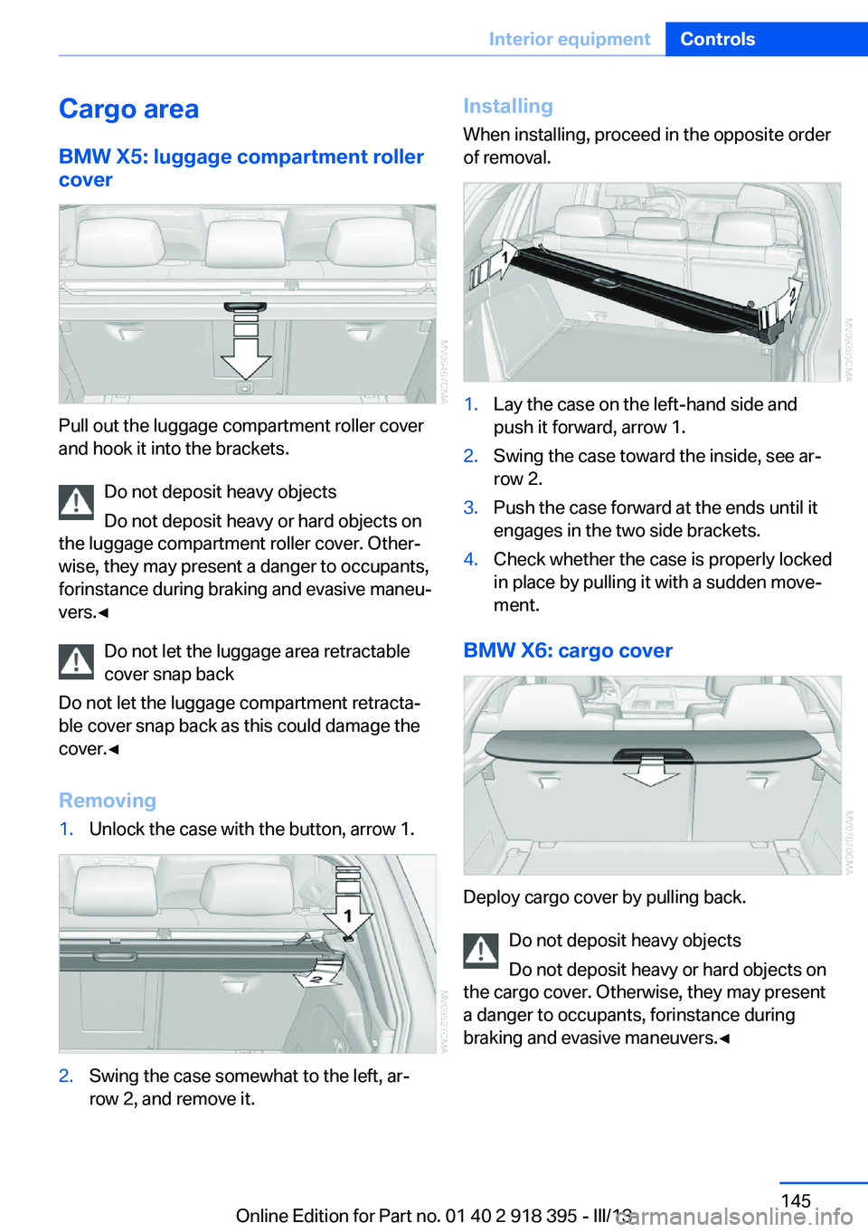 BMW X5 XDRIVE 35I PREMIUM 2013 Owners Manual Cargo area
BMW X5: luggage compartment roller
cover
Pull out the luggage compartment roller cover
and hook it into the brackets.
Do not deposit heavy objects
Do not deposit heavy or hard objects on
th BMW X5 XDRIVE 35I PREMIUM 2013 Owners Manual Cargo area
BMW X5: luggage compartment roller
cover
Pull out the luggage compartment roller cover
and hook it into the brackets.
Do not deposit heavy objects
Do not deposit heavy or hard objects on
th