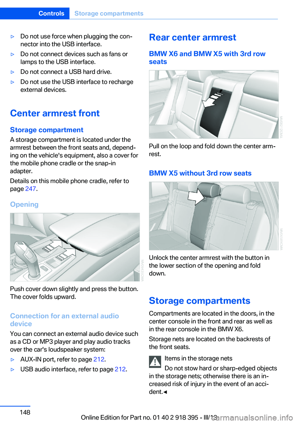 BMW X5 XDRIVE 35I PREMIUM 2013 Owners Manual ▷Do not use force when plugging the con‐
nector into the USB interface.▷Do not connect devices such as fans or
lamps to the USB interface.▷Do not connect a USB hard drive.▷Do not use the USB BMW X5 XDRIVE 35I PREMIUM 2013 Owners Manual ▷Do not use force when plugging the con‐
nector into the USB interface.▷Do not connect devices such as fans or
lamps to the USB interface.▷Do not connect a USB hard drive.▷Do not use the USB
