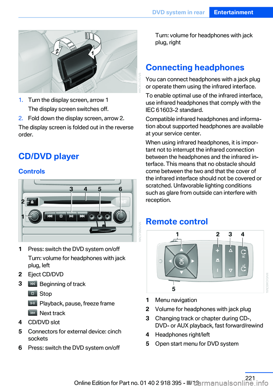 BMW X5 XDRIVE 35I PREMIUM 2013  Owners Manual 1.Turn the display screen, arrow 1
The display screen switches off.2.Fold down the display screen, arrow 2.
The display screen is folded out in the reverse
order.
CD/DVD player
Controls
1Press: switch