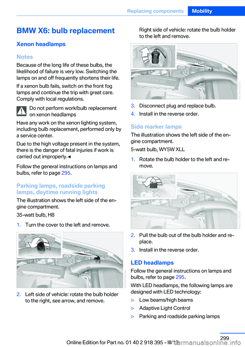 BMW X5 XDRIVE 35I PREMIUM 2013 Owners Manual BMW X6: bulb replacementXenon headlamps
Notes
Because of the long life of these bulbs, the likelihood of failure is very low. Switching the
lamps on and off frequently shortens their life.
If a xenon BMW X5 XDRIVE 35I PREMIUM 2013 Owners Manual BMW X6: bulb replacementXenon headlamps
Notes
Because of the long life of these bulbs, the likelihood of failure is very low. Switching the
lamps on and off frequently shortens their life.
If a xenon