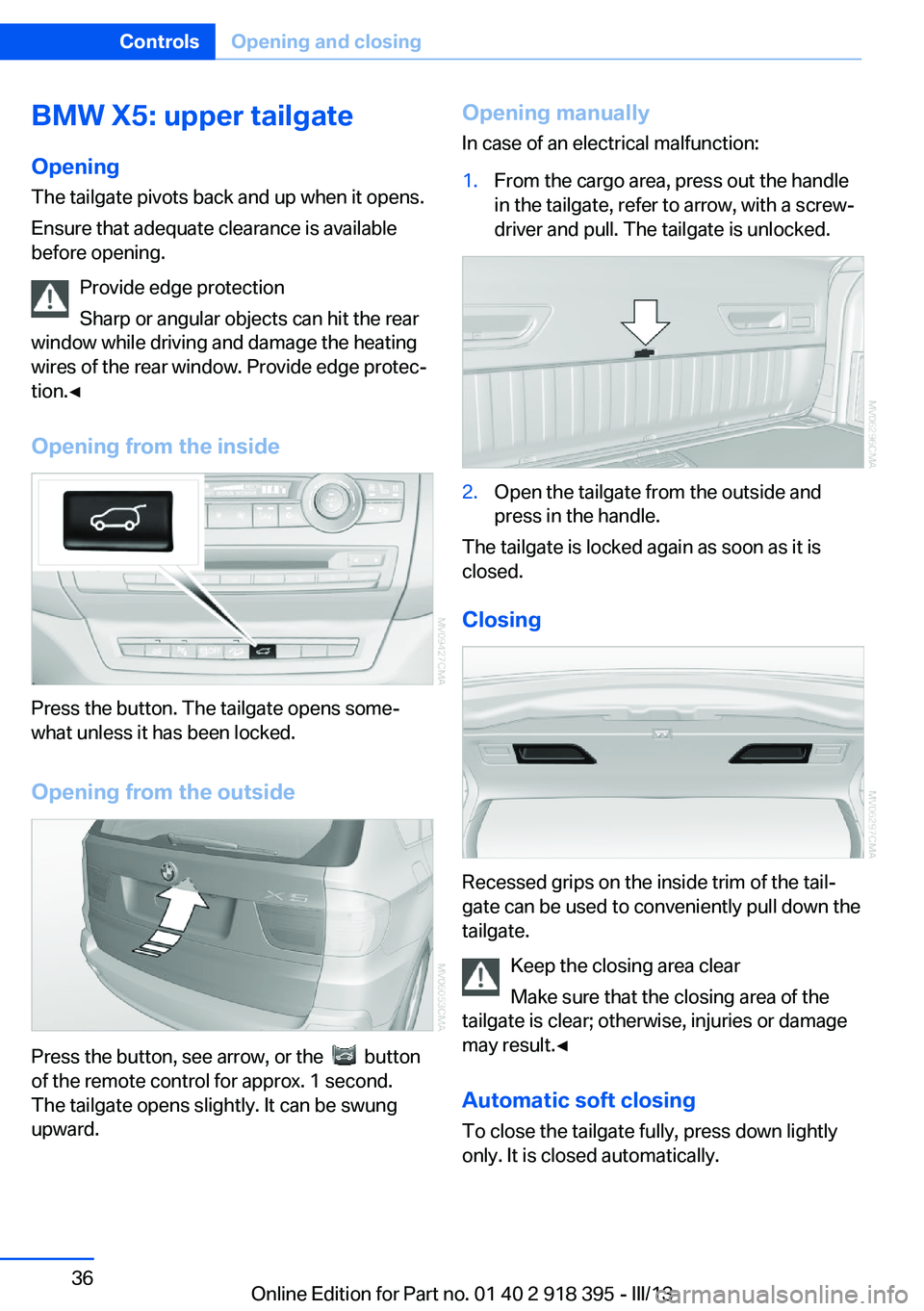 BMW X5 XDRIVE 35I PREMIUM 2013 Owners Guide BMW X5: upper tailgate
Opening
The tailgate pivots back and up when it opens.
Ensure that adequate clearance is available
before opening.
Provide edge protection
Sharp or angular objects can hit the r BMW X5 XDRIVE 35I PREMIUM 2013 Owners Guide BMW X5: upper tailgate
Opening
The tailgate pivots back and up when it opens.
Ensure that adequate clearance is available
before opening.
Provide edge protection
Sharp or angular objects can hit the r