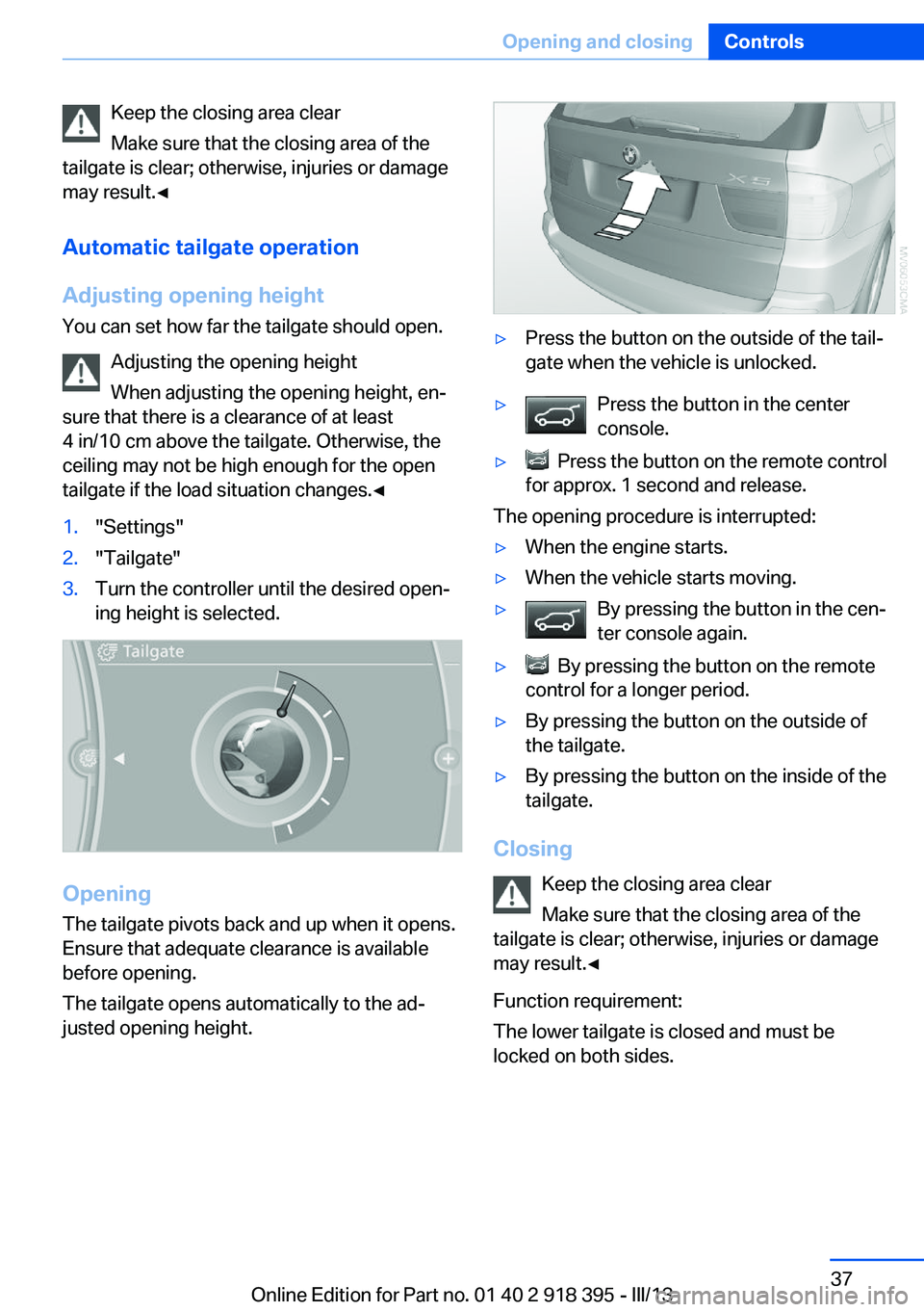 BMW X5 XDRIVE 35I PREMIUM 2013 Owners Guide Keep the closing area clear
Make sure that the closing area of the
tailgate is clear; otherwise, injuries or damage
may result.◀
Automatic tailgate operation
Adjusting opening height You can set how BMW X5 XDRIVE 35I PREMIUM 2013 Owners Guide Keep the closing area clear
Make sure that the closing area of the
tailgate is clear; otherwise, injuries or damage
may result.◀
Automatic tailgate operation
Adjusting opening height You can set how