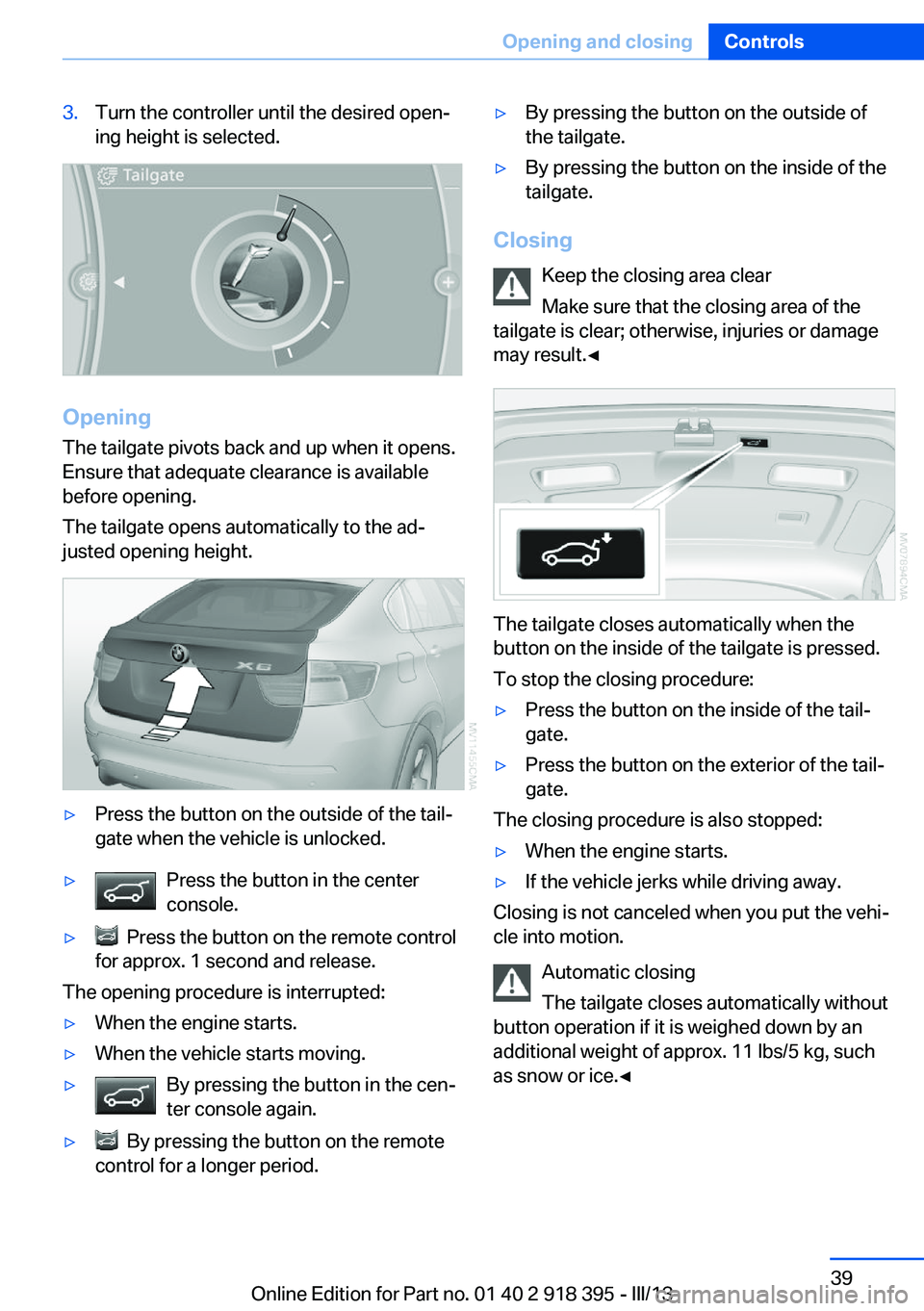 BMW X5 XDRIVE 35I PREMIUM 2013 Owners Guide 3.Turn the controller until the desired open‐
ing height is selected.
Opening
The tailgate pivots back and up when it opens.
Ensure that adequate clearance is available
before opening.
The tailgate BMW X5 XDRIVE 35I PREMIUM 2013 Owners Guide 3.Turn the controller until the desired open‐
ing height is selected.
Opening
The tailgate pivots back and up when it opens.
Ensure that adequate clearance is available
before opening.
The tailgate