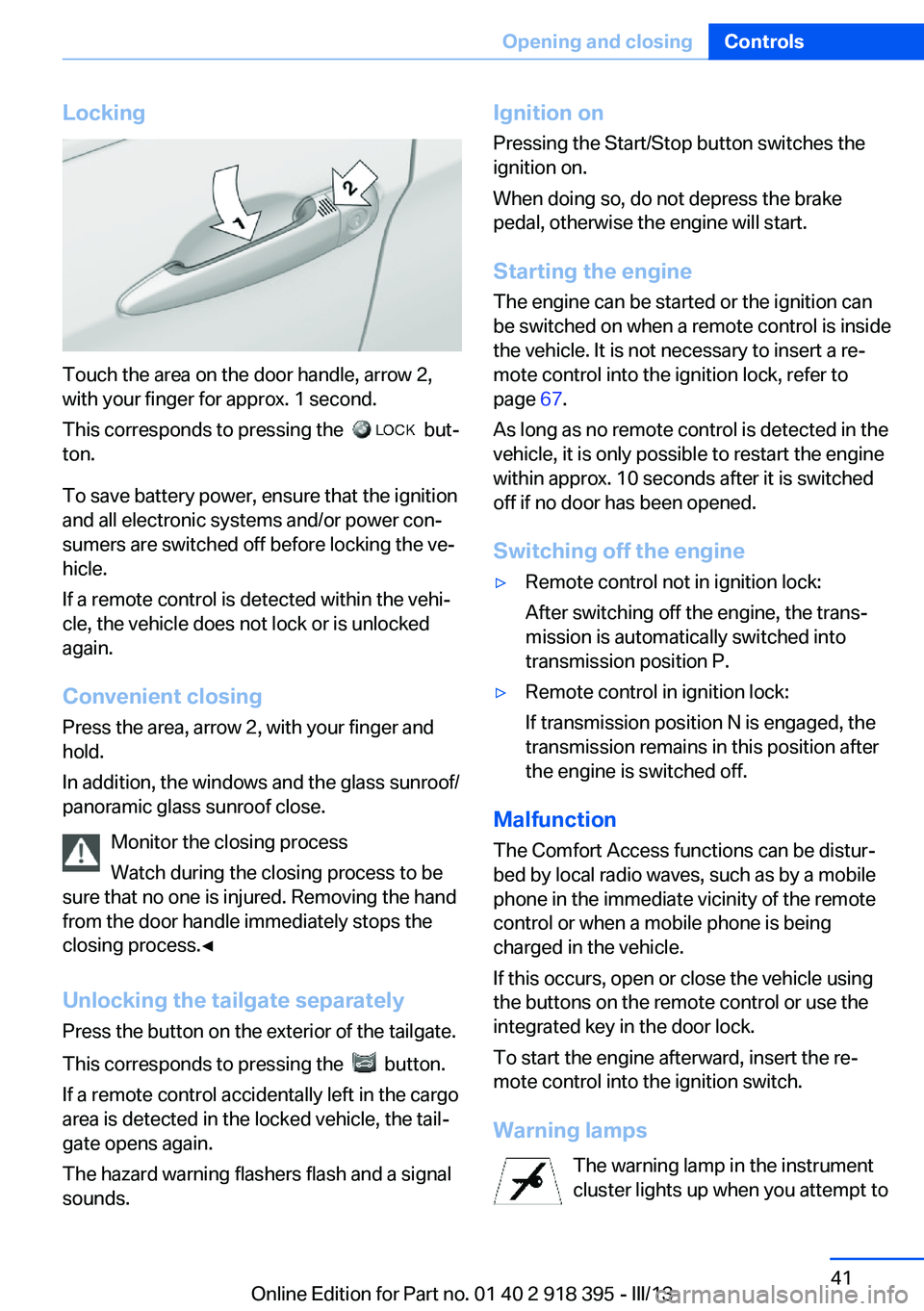 BMW X5 XDRIVE 35I PREMIUM 2013 Service Manual Locking
Touch the area on the door handle, arrow 2,
with your finger for approx. 1 second.
This corresponds to pressing the
but‐
ton.
To save battery power, ensure that the ignition
and all elec BMW X5 XDRIVE 35I PREMIUM 2013 Service Manual Locking
Touch the area on the door handle, arrow 2,
with your finger for approx. 1 second.
This corresponds to pressing the
but‐
ton.
To save battery power, ensure that the ignition
and all elec